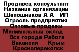 Продавец-консультант › Название организации ­ Шапошников А.А., ИП › Отрасль предприятия ­ Оптовые продажи › Минимальный оклад ­ 1 - Все города Работа » Вакансии   . Крым,Красноперекопск